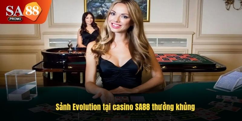 Sảnh Evolution tại casino SA88 thưởng khủng